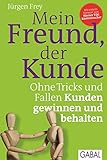 Mein Freund, der Kunde: Ohne Tricks und Fallen Kunden gewinnen und behalten (Dein Business) by 