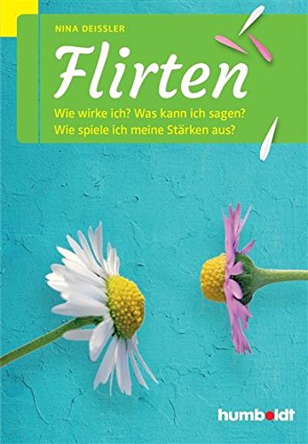 Download Flirten: Wie wirke ich? Was kann ich sagen? Wie spiele ich meine Stärken aus?