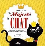 Sa majesté le chat : Comment vivre heureux avec notre maître de maison by 