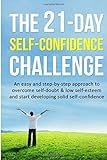 The 21-Day Self-Confidence Challenge: An easy and step-by-step approach to overcome self-doubt & low self-esteem and start developing solid self-confidence: Volume 9 (21 Day Challenges)