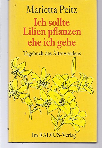Ich sollte Lilien pflanzen, ehe ich gehe: Tagebuch des Älterwerdens