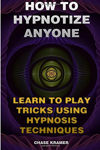 How To Hypnotize Anyone: Learn To Play Tricks Using Hypnosis Techniques