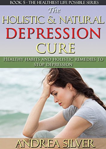Download The Holistic and Natural Depression Cure: Healthy Habits and Holistic Remedies to Stop Depression (The Healthiest Lifestyle Possible: Natural Therapies, ... Remedies, Alternative Medicine Book 5) Download The Holistic and Natural Depression Cure: Healthy Habits and Holistic Remedies to Stop Depression (The Healthiest Lifestyle Possible: Natural Therapies, ... Remedies, Alternative Medicine Book 5)