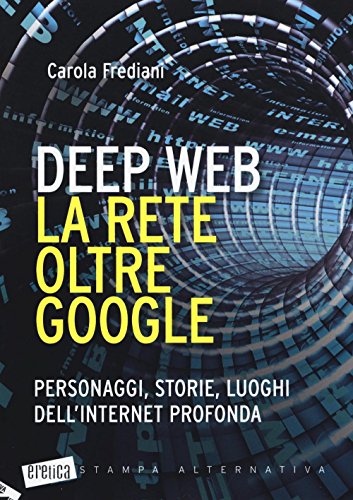 Deep web. La rete oltre Google. Personaggi, storie, luoghi dell'internet profonda Deep web. La rete oltre Google. Personaggi, storie, luoghi dell'internet profonda