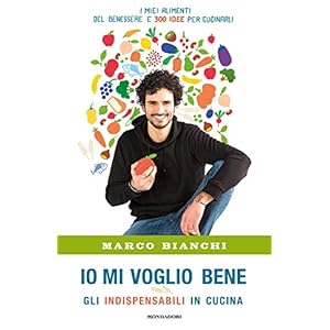 Io mi voglio bene. Gli indispensabili in cucina: i miei alimenti del benessere e 300