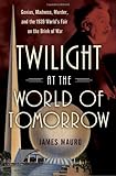 Twilight at the World of Tomorrow: Genius, Madness, Murder, and the 1939 World's Fair on the Brink of War