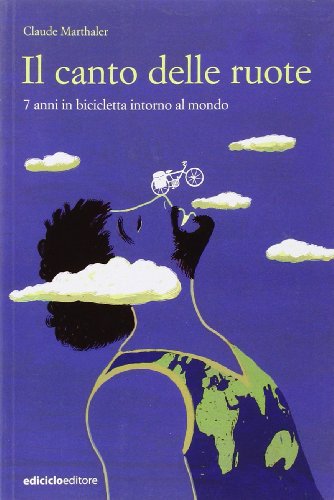 Il canto delle ruote. 7 anni in bicicletta intorno al mondo Il canto delle ruote. 7 anni in bicicletta intorno al mondo