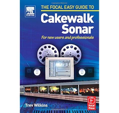 Focal Easy Guide To Cakewalk Sonar For New Users And Professionals The Focal Easy Guide Amazon Co Uk Wilkins Trev 9780240519753 Books