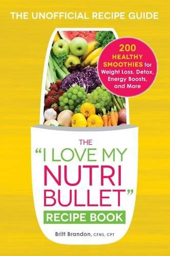 The I Love My NutriBullet Recipe Book: 200 Healthy Smoothies for Weight Loss, Detox, Energy Boosts, and More ("I Love My" Cookbook Series)