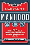 Manual to Manhood: How To Cook The Perfect Steak, Change A Tire, Impress A Girl & 97 Other Skills You Need To Survive by 