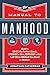 Manual to Manhood: How To Cook The Perfect Steak, Change A Tire, Impress A Girl & 97 Other Skills You Need To Survive by 