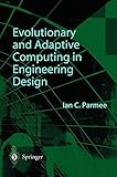 Evolutionary and Adaptive Computing in Engineering Design: The Integration of Adaptive Search Exploration and Optimization with Engineering Design Processes (English Edition) by 