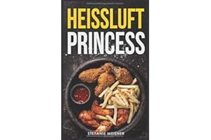 Heissluft Princess: Die ultimativen Rezepte für die Heissluftfritteuse