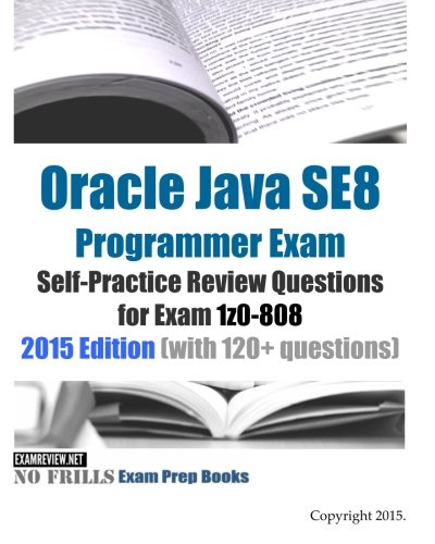 Télécharger Oracle Java SE8 Programmer Exam Self-Practice Review Questions for Exam 1z0-808: 2015 Edition (with 120+ questions) PDF Lire En Ligne Télécharger Oracle Java SE8 Programmer Exam Self-Practice Review Questions for Exam 1z0-808: 2015 Edition (with 120+ questions) PDF Lire En Ligne