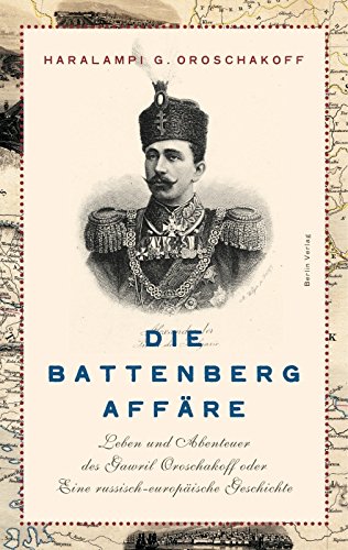 Die Battenberg-Affäre: Leben und Abenteuer des Gawriil Oroschakow oder Eine russisch-europäische Geschichte von Haralampi G. Oroschakoff (Oktober 2007) Gebundene Ausgabe