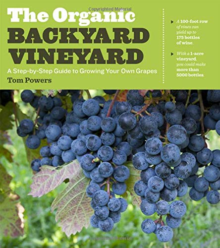 The Organic Backyard Vineyard: A Step-By-Step Guide to Growing Your Own Grapes