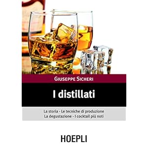 I distillati: La storia le tecniche di produzione la degustazione i cocktail piu' not