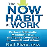 The Now Habit at Work: Perform Optimally, Maintain Focus, and Ignite Motivation in Yourself and Others by 