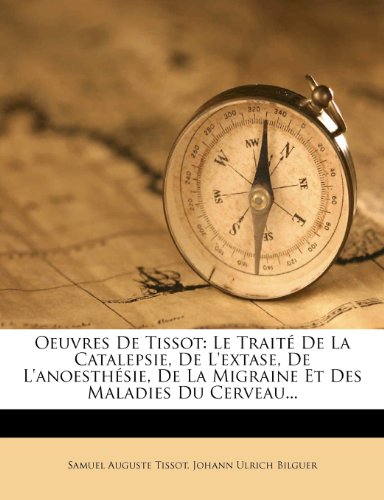 Oeuvres de Tissot: Le Traite de La Catalepsie, de L'Extase, de L'Anoesthesie, de La Migraine Et Des Maladies Du Cerveau...