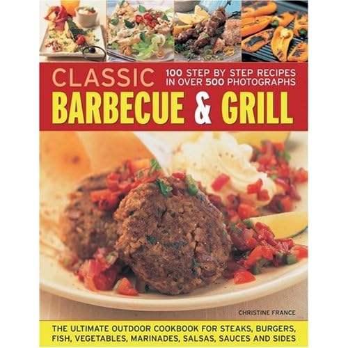 Classic Barbecue and Grill: The Ultimate Full-colour Book of Sizzling Steaks, Burgers, Fish, Vegetables, Marinades, Salsas and Sides by Christine France (2009-08-25)