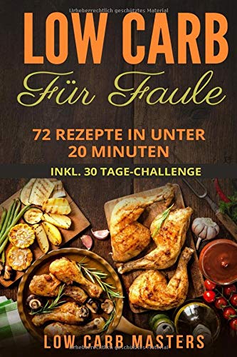 Low Carb für Faule: 72 Rezepte in unter 20 Minuten inkl. 30 Tage Challenge Low Carb für Faule: 72 Rezepte in unter 20 Minuten inkl. 30 Tage Challenge