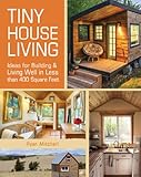  Tiny House Living: Ideas for Building and Living Well in Less Than 400 Square Feet