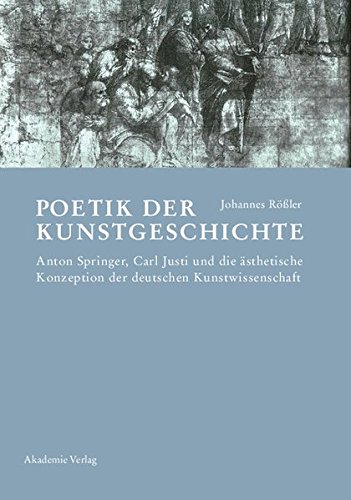 Poetik der Kunstgeschichte: Anton Springer, Carl Justi und die ästhetische Konzeption der deutschen Kunstwissenschaft