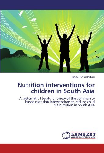Nutrition interventions for children in South Asia: A systematic literature review of the community based nutrition interventions to reduce child malnutrition in South Asia by Ram Hari Adhikari (2012-03-14) francais Nutrition interventions for children in South Asia: A systematic literature review of the community based nutrition interventions to reduce child malnutrition in South Asia by Ram Hari Adhikari (2012-03-14) francais