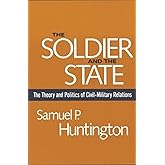 The Soldier and the State: The Theory and Politics of Civil-Military Relations (Belknap Press S)