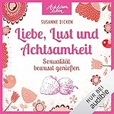 Liebe, Lust und Achtsamkeit. Sexualität bewusst genießen: Achtsam leben by