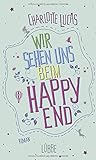 Wir sehen uns beim Happy End: Roman von Charlotte Lucas