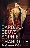 Sophie Charlotte: Preußens erste Königin by Barbara Beuys