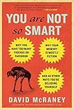 You Are Not So Smart: Why You Have Too Many Friends on Facebook, Why Your Memory Is Mostly Fiction, an d 46 Other Ways You're Deluding Yourself by