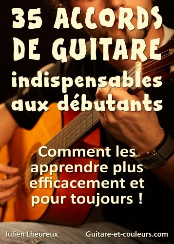 35 ACCORDS DE GUITARE INDISPENSABLES AUX DÉBUTANTS: Comment les apprendre plus efficacement et pour toujours!