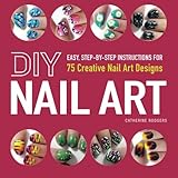 DIY Nail Art: Easy, Step-By-Step Instructions for 75 Creative Nail Art Designs