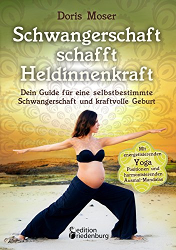 Download Schwangerschaft schafft Heldinnenkraft: Dein Guide für eine selbstbestimmte Schwangerschaft und kraftvolle Geburt. Mit energetisierenden Yoga-Positionen und harmonisierenden Ausmal-Mandalas