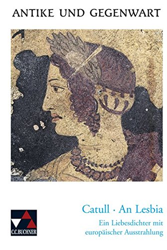Antike und Gegenwart / Lateinische Texte zur Erschließung europäischer Kultur: Antike und Gegenwart / Catull, An Lesbia: Lateinische Texte zur ... Liebesdichter mit europäischer Ausstrahlung