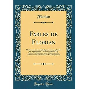 Fables de Florian: Mit Grammatischen, Mythologischen, Geographischen Etc. Erläuterungen, Und Einer Erklärung Der Wörter Und Redensarten, Zur ... Für Den Schulgebrauch (Classic Reprint)