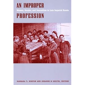 An Improper Profession: Women, Gender, and Journalism in Late Imperial Russia