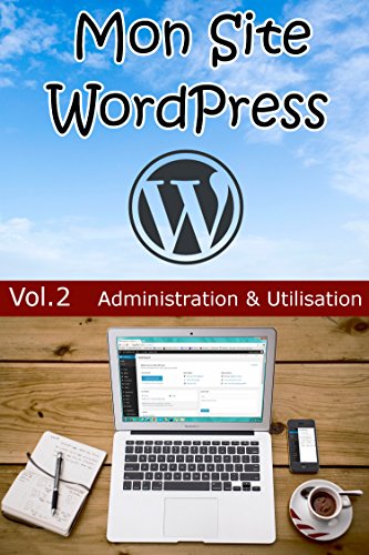 Mon Site WordPress – Volume 2 – Administration & Utilisation en ligne Mon Site WordPress – Volume 2 – Administration & Utilisation en ligne
