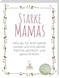 Starke Mamas: Wie du für dich selbst sorgst und mit deiner Familie glücklich und gesund lebst by