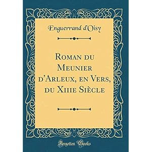 Roman Du Meunier d'Arleux, En Vers, Du Xiiie Siècle (Classic Reprint)