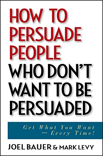 How to Persuade People Who Don't Want to be Persuaded: Get What You Want -- Every Time! (English Edition)