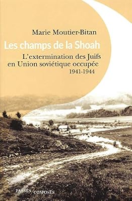 Moutier-Bitan Marie Les Champs de la Shoah - l'Extermination des Juifs en Union Soviétique Occupee. 1941-1944
