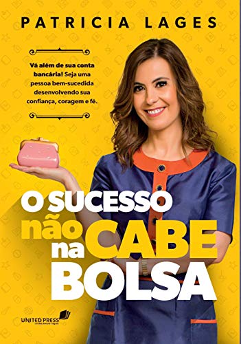 O SUCESSO NÃO CABE NA BOLSA: Vá além de sua conta bancária! Seja uma pessoa bem-sucedida desenvolvendo sua confiança, coragem e fé.