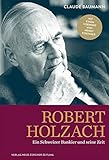 Robert Holzach: Ein Schweizer Bankier und seine Zeit by Claude Baumann, Henry Kissinger
