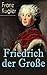 Friedrich der Große: Die bewegte Lebensgeschichte des Preußenkönigs Friedrich II. by