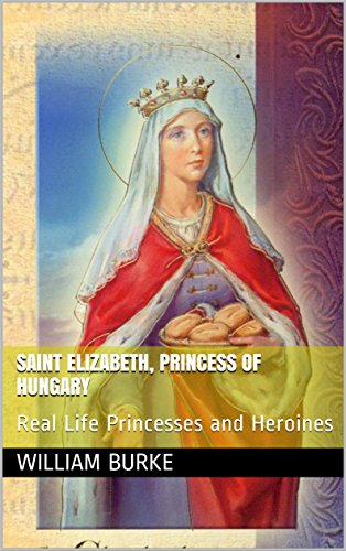 Saint Elizabeth, Princess of Hungary: Real Life Princesses and Heroines (Traditional History for Children Book 2) (English Edition)