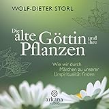 Die alte Göttin und ihre Pflanzen: Wie wir durch Märchen zu unserer Urspiritualität finden by