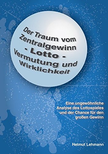 Der Traum vom Zentralgewinn - Lotto - Vermutung und Wirklichkeit: Eine ungewöhnliche Analyse des Lottospieles und der Chance für den großen Gewinn